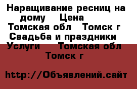 Наращивание ресниц на дому! › Цена ­ 700 - Томская обл., Томск г. Свадьба и праздники » Услуги   . Томская обл.,Томск г.